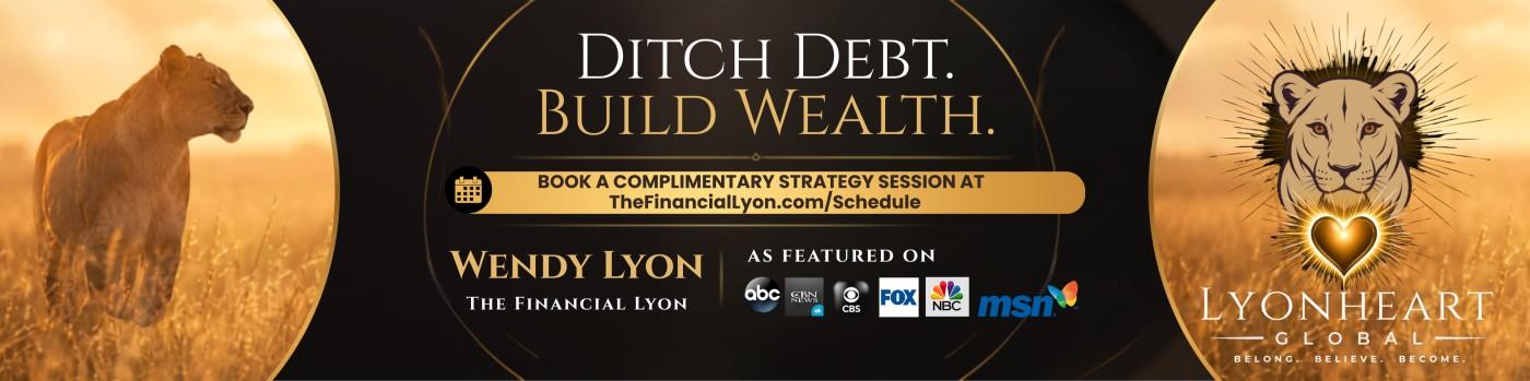 Ditch Debt. Build Wealth. Wendy Lyon, The Financial Lyon. Book a complimentary strategy session at TheFinancialLyon.com/Schedule. Lyonheart Global: Belong. Believe. Become.